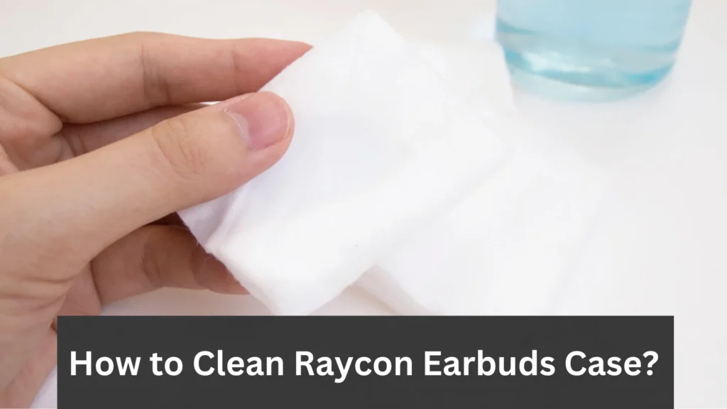 How do i Clean Raycon Earbuds case